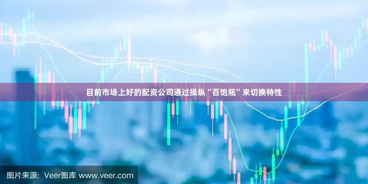 目前市场上好的配资公司通过操纵“百饱瓶”来切换特性