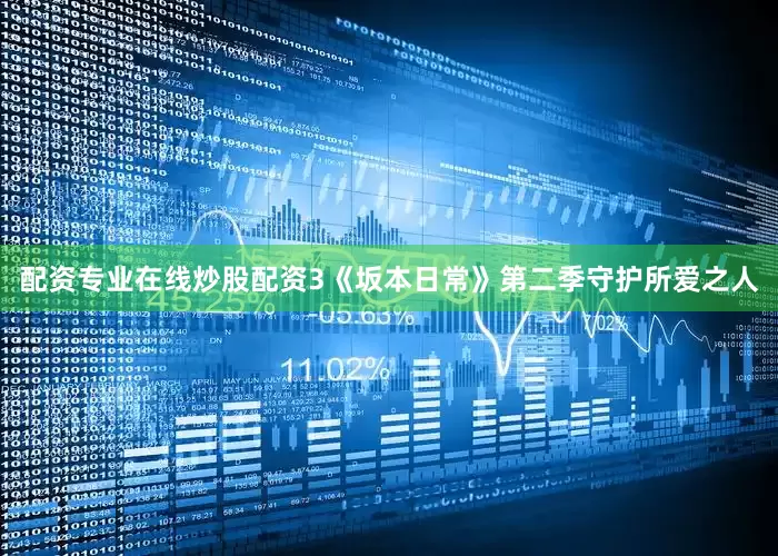 配资专业在线炒股配资3《坂本日常》第二季守护所爱之人
