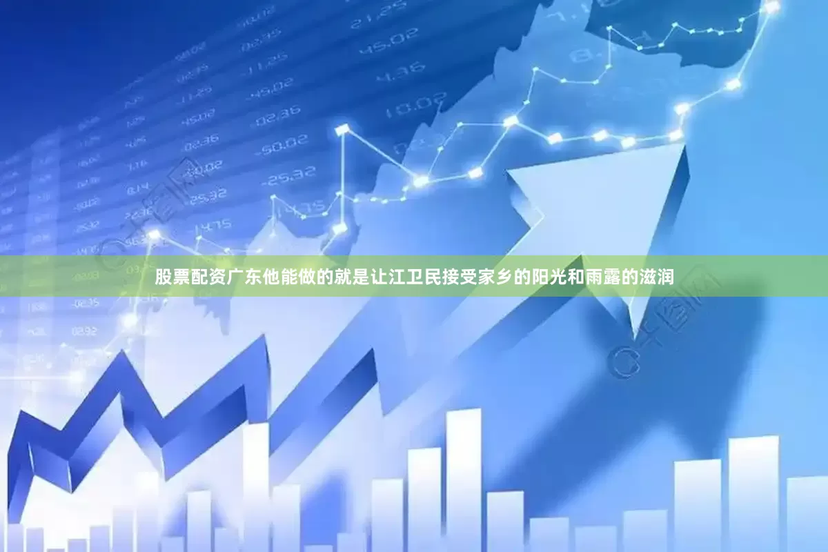 股票配资广东他能做的就是让江卫民接受家乡的阳光和雨露的滋润