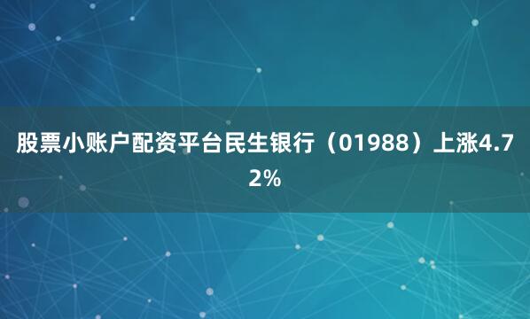 股票小账户配资平台民生银行（01988）上涨4.72%