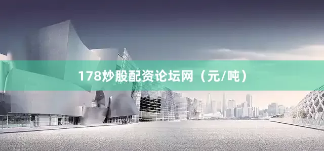 178炒股配资论坛网（元/吨）