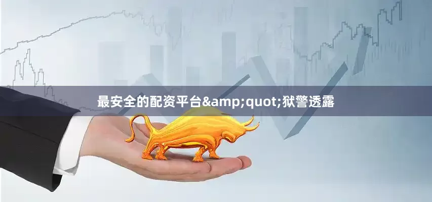 最安全的配资平台&quot;狱警透露