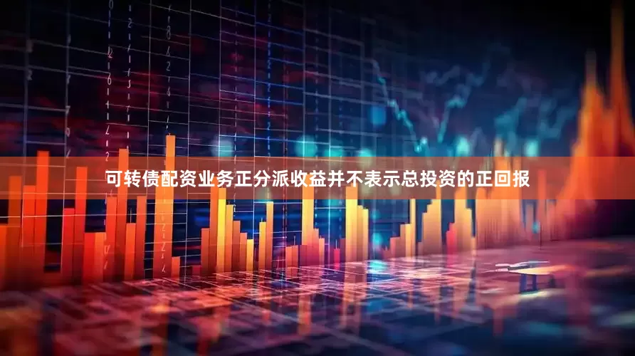 可转债配资业务正分派收益并不表示总投资的正回报