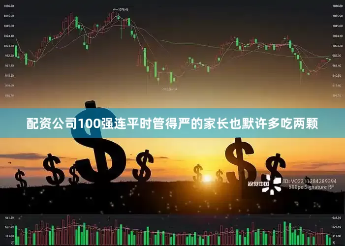 配资公司100强连平时管得严的家长也默许多吃两颗