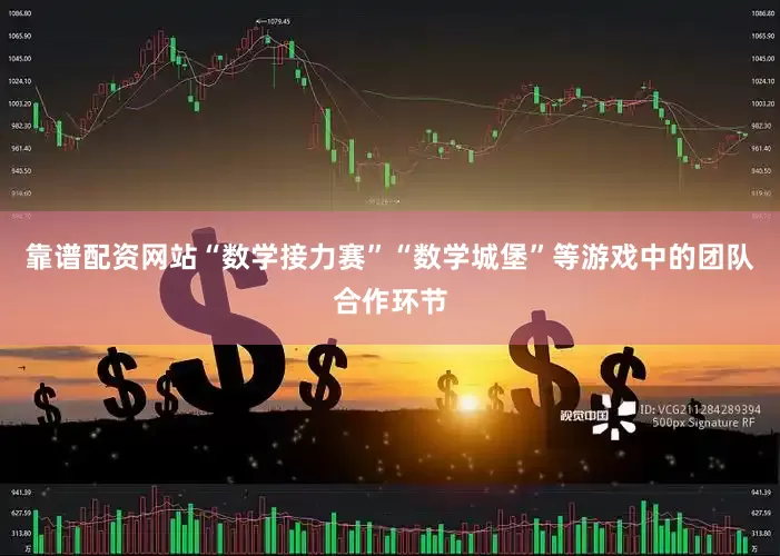 靠谱配资网站“数学接力赛”“数学城堡”等游戏中的团队合作环节