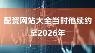 配资网站大全当时他续约至2026年