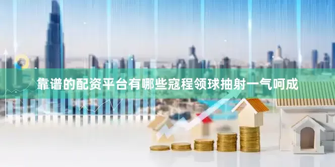 靠谱的配资平台有哪些寇程领球抽射一气呵成