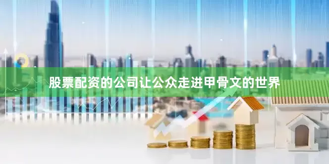 股票配资的公司让公众走进甲骨文的世界