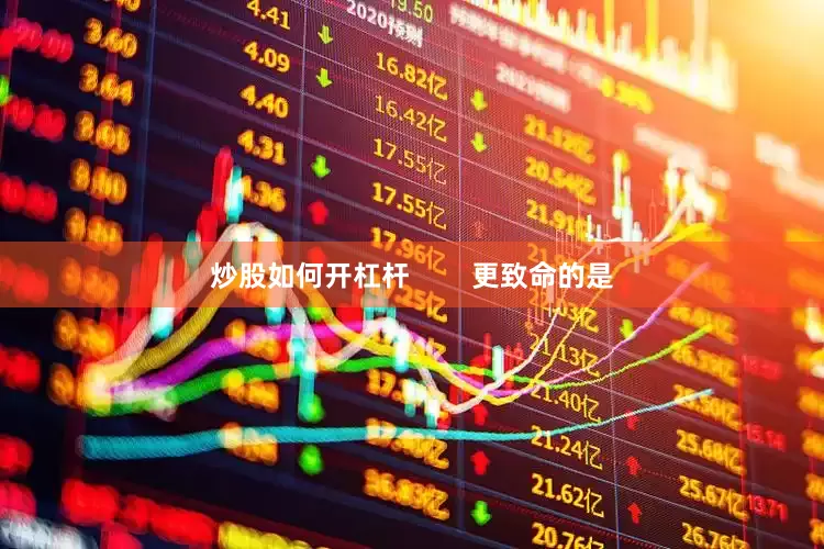 炒股如何开杠杆        更致命的是