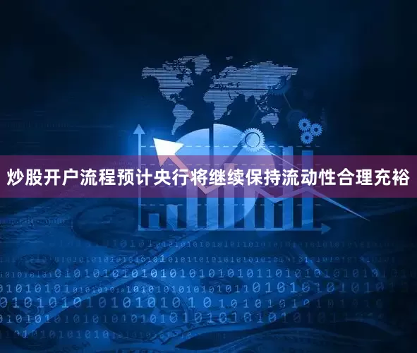 炒股开户流程预计央行将继续保持流动性合理充裕
