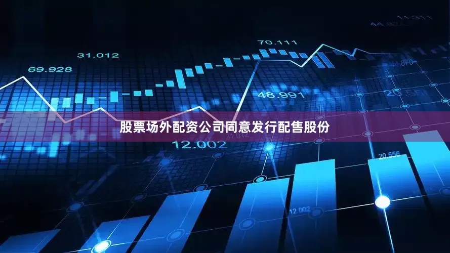 股票场外配资公司同意发行配售股份
