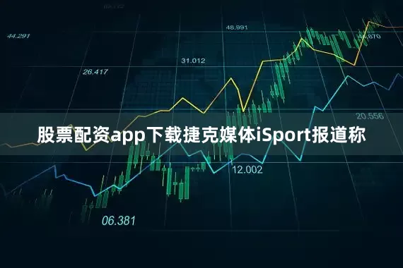 股票配资app下载捷克媒体iSport报道称