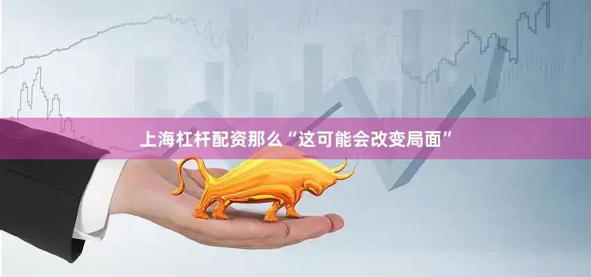 上海杠杆配资那么“这可能会改变局面”