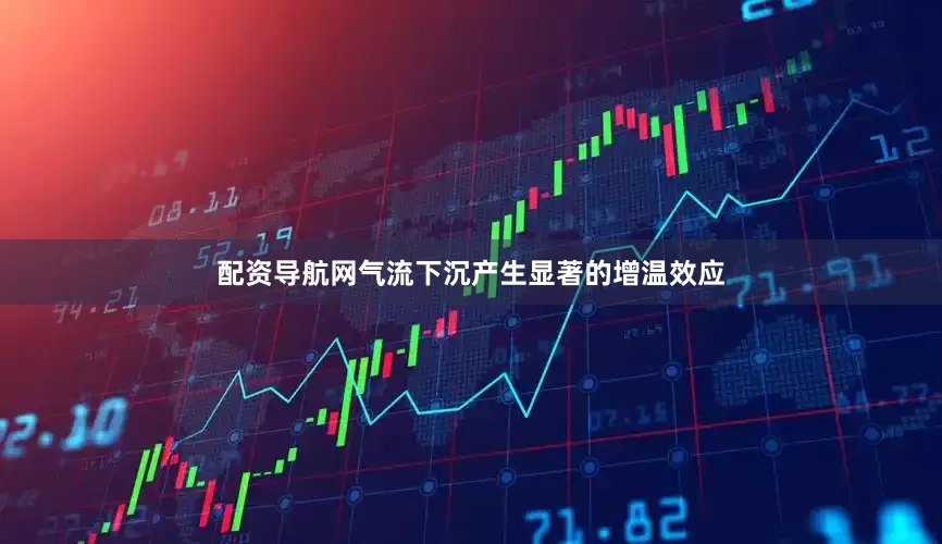 配资导航网气流下沉产生显著的增温效应
