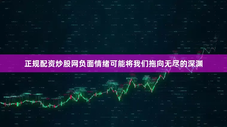 正规配资炒股网负面情绪可能将我们拖向无尽的深渊