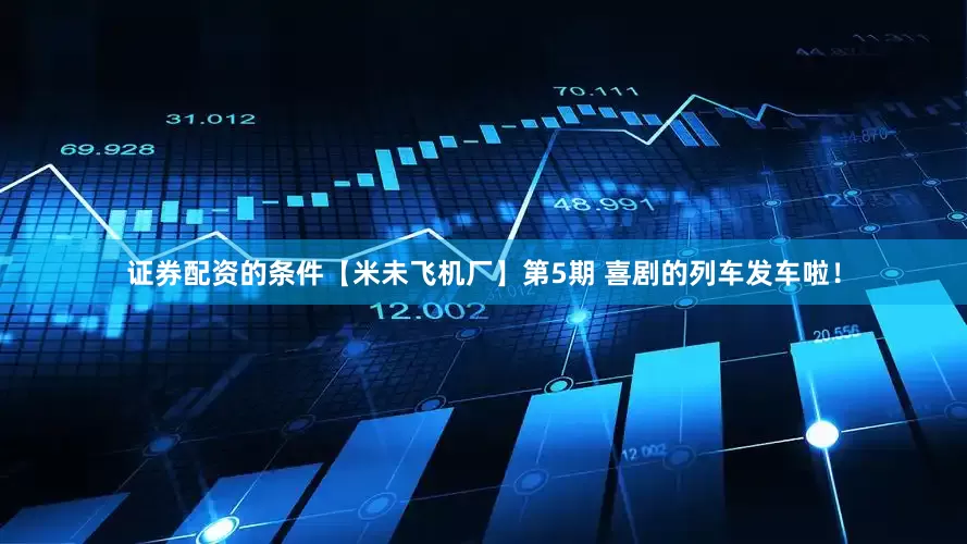 证券配资的条件【米未飞机厂】第5期 喜剧的列车发车啦！