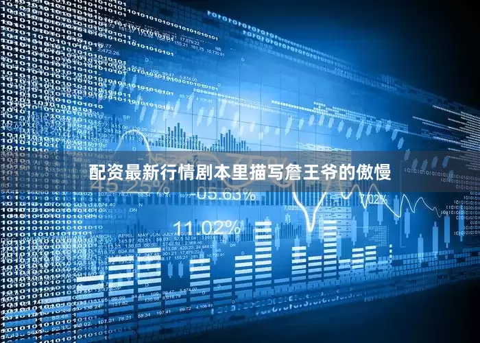 配资最新行情剧本里描写詹王爷的傲慢