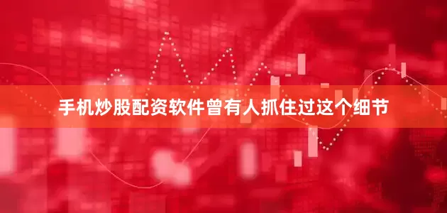 手机炒股配资软件曾有人抓住过这个细节