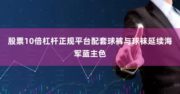 股票10倍杠杆正规平台配套球裤与球袜延续海军蓝主色