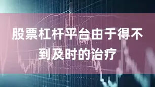 股票杠杆平台由于得不到及时的治疗