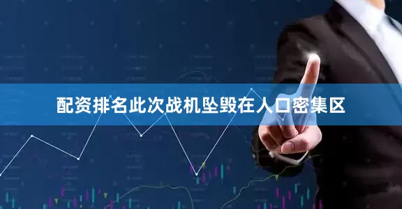 配资排名此次战机坠毁在人口密集区
