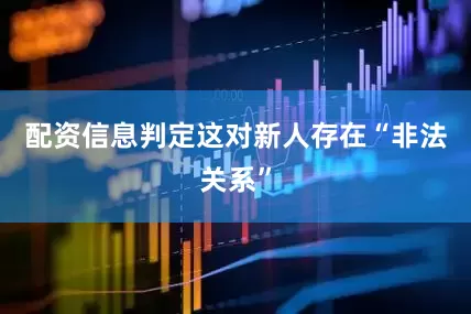 配资信息判定这对新人存在“非法关系”