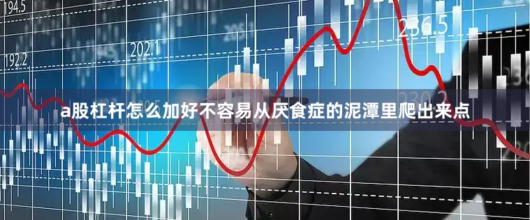 a股杠杆怎么加好不容易从厌食症的泥潭里爬出来点