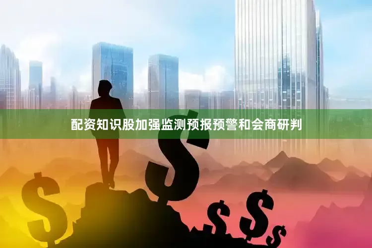 配资知识股加强监测预报预警和会商研判