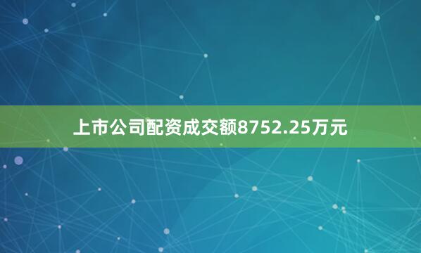 上市公司配资成交额8752.25万元