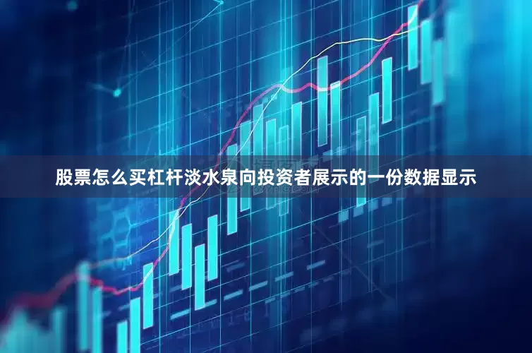 股票怎么买杠杆淡水泉向投资者展示的一份数据显示