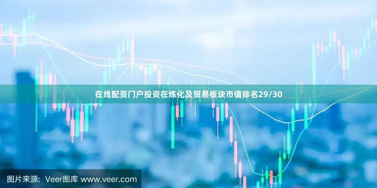 在线配资门户投资在炼化及贸易板块市值排名29/30