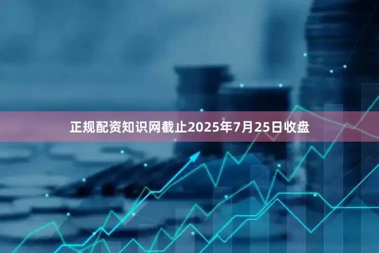 正规配资知识网截止2025年7月25日收盘