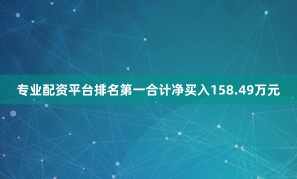 专业配资平台排名第一合计净买入158.49万元