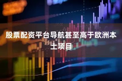 股票配资平台导航甚至高于欧洲本土项目