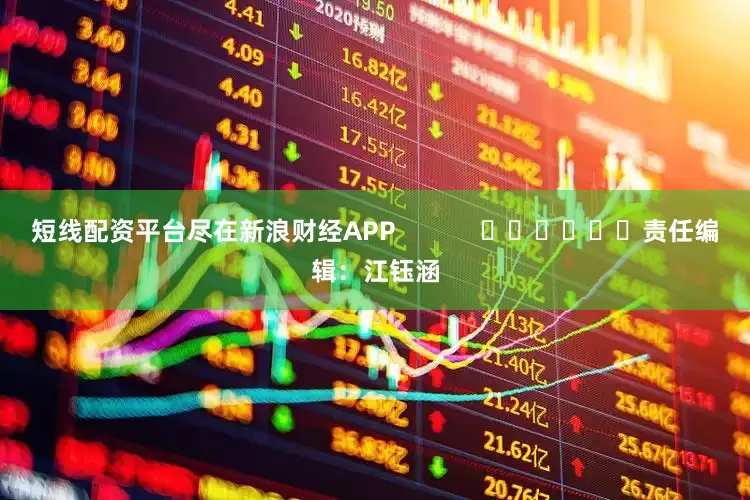 短线配资平台尽在新浪财经APP            						责任编辑：江钰涵