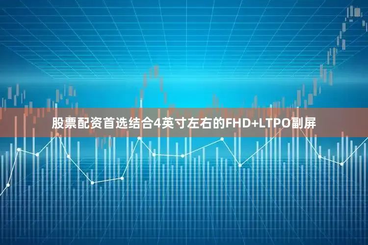 股票配资首选结合4英寸左右的FHD+LTPO副屏