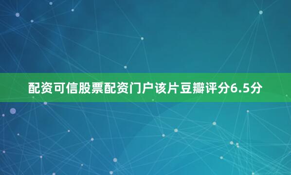 配资可信股票配资门户该片豆瓣评分6.5分