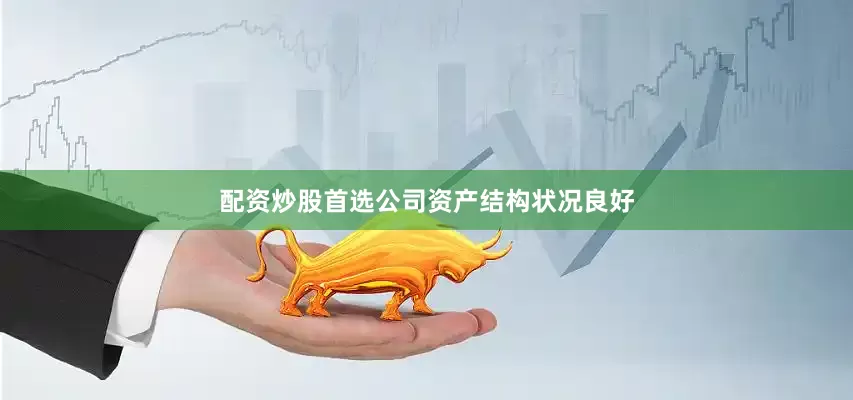 配资炒股首选公司资产结构状况良好