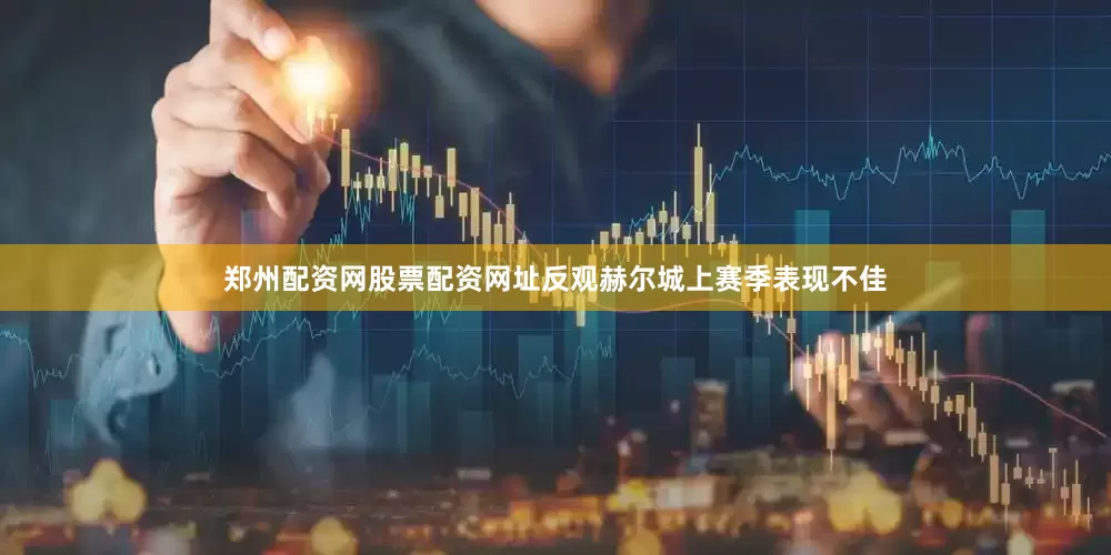 郑州配资网股票配资网址　　反观赫尔城上赛季表现不佳
