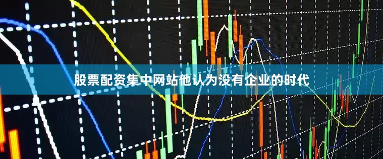 股票配资集中网站他认为没有企业的时代