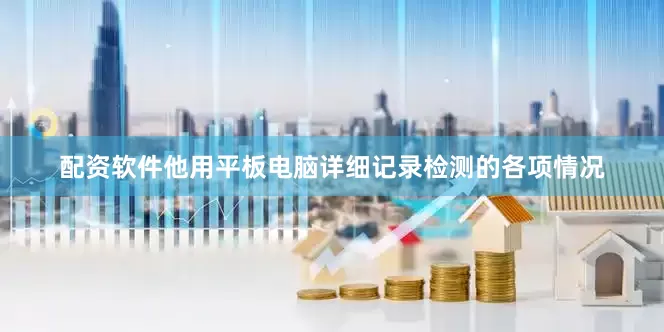 配资软件他用平板电脑详细记录检测的各项情况