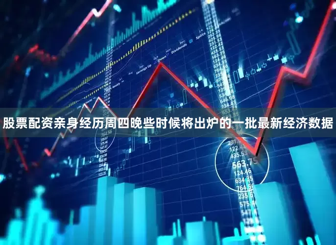 股票配资亲身经历　　周四晚些时候将出炉的一批最新经济数据