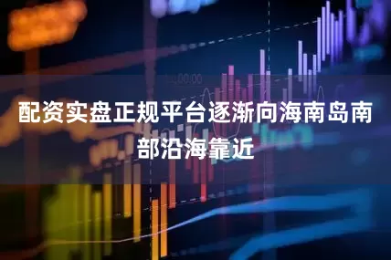 配资实盘正规平台逐渐向海南岛南部沿海靠近