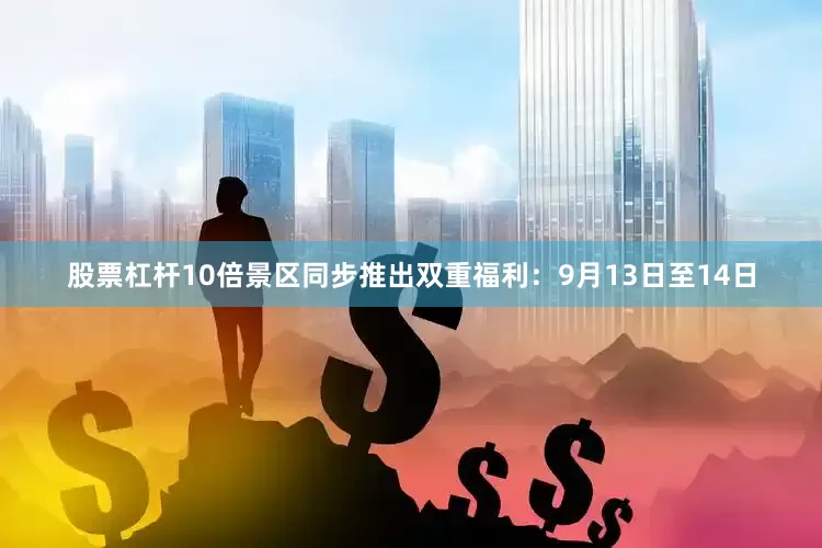 股票杠杆10倍景区同步推出双重福利：9月13日至14日
