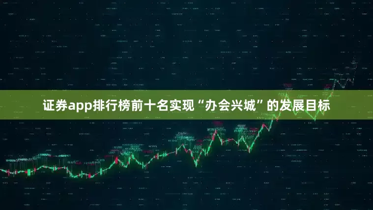 证券app排行榜前十名实现“办会兴城”的发展目标